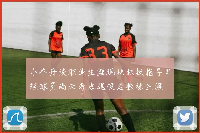 小乔丹谈职业生涯现状积极指导年轻球员尚未考虑退役后教练生涯