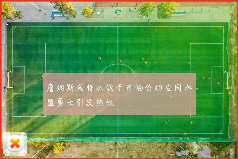 詹姆斯或将以低于市场价的合同加盟勇士引发热议